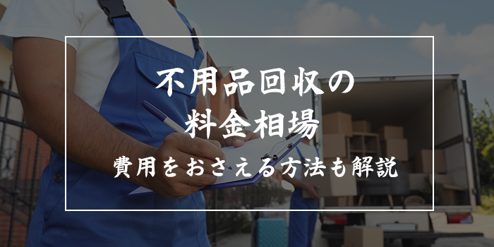 不用品回収の料金相場【費用を抑える方法も解説！一人暮らしはいくらかかった？】