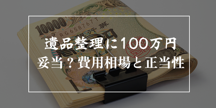 遺品整理に100万円は妥当？実際の費用相場から正当性を解説